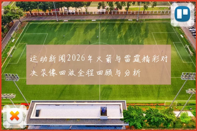 运动新闻2026年火箭与雷霆精彩对决录像回放全程回顾与分析